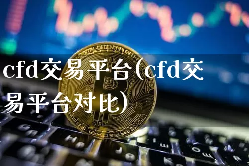 cfd交易平台(cfd交易平台对比)_https://www.cangshenghg.com_创业板_第1张