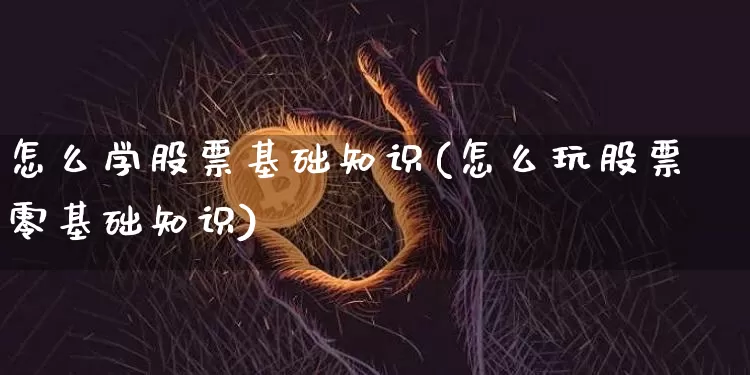 怎么学股票基础知识(怎么玩股票零基础知识)_https://www.cangshenghg.com_创业板_第1张