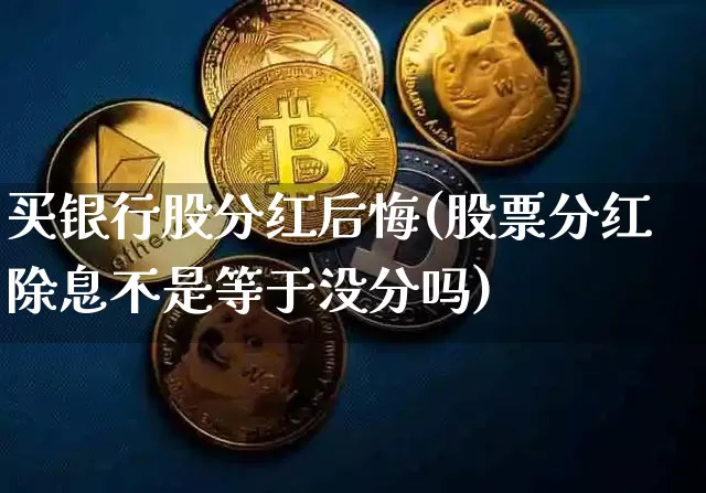 买银行股分红后悔(股票分红除息不是等于没分吗)_https://www.cangshenghg.com_科创板_第1张