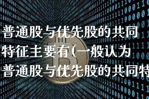 普通股与优先股的共同特征主要有(一般认为普通股与优先股的共同特征主要有)_https://www.cangshenghg.com_A股_第1张