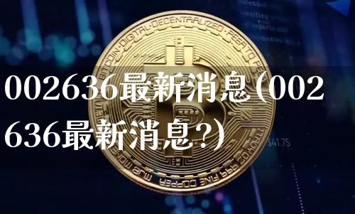 002636最新消息(002636最新消息?)_https://www.cangshenghg.com_财经新闻_第1张