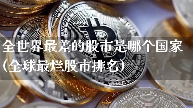 全世界最差的股市是哪个国家(全球最烂股市排名)_https://www.cangshenghg.com_科创板_第1张