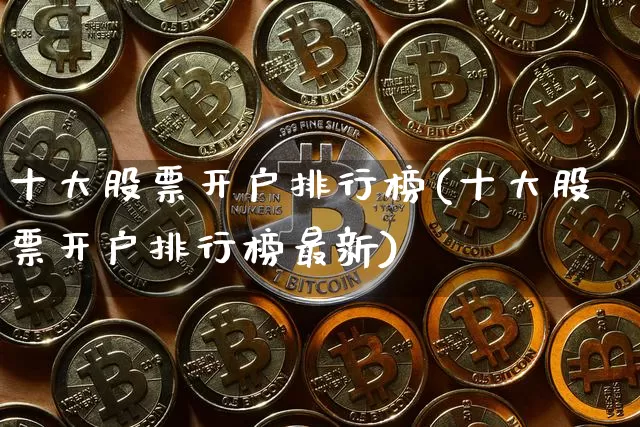 十大股票开户排行榜(十大股票开户排行榜最新)_https://www.cangshenghg.com_创业板_第1张