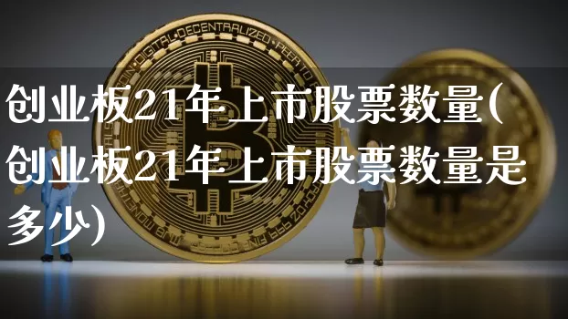 创业板21年上市股票数量(创业板21年上市股票数量是多少)_https://www.cangshenghg.com_科创板_第1张