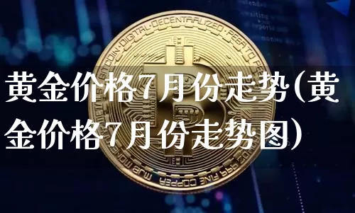 黄金价格7月份走势(黄金价格7月份走势图)_https://www.cangshenghg.com_A股_第1张