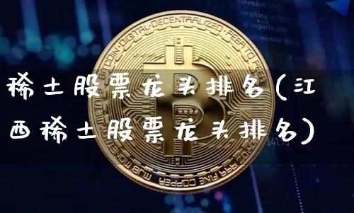 稀土股票龙头排名(江西稀土股票龙头排名)_https://www.cangshenghg.com_科创板_第1张