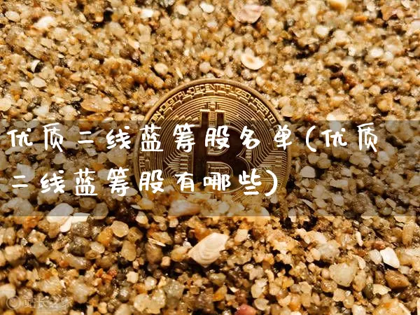 优质二线蓝筹股名单(优质二线蓝筹股有哪些)_https://www.cangshenghg.com_创业板_第1张