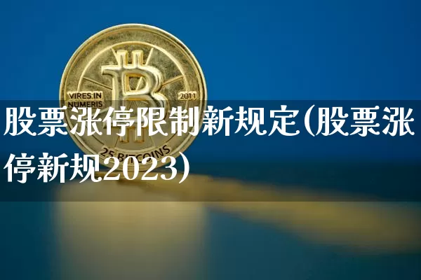 股票涨停限制新规定(股票涨停新规2023)_https://www.cangshenghg.com_A股_第1张