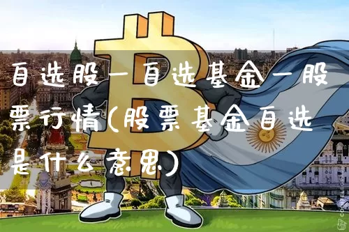 自选股一自选基金一股票行情(股票基金自选是什么意思)_https://www.cangshenghg.com_科创板_第1张