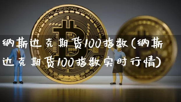 纳斯达克期货100指数(纳斯达克期货100指数实时行情)_https://www.cangshenghg.com_科创板_第1张