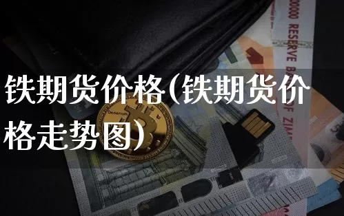 铁期货价格(铁期货价格走势图)_https://www.cangshenghg.com_北交所_第1张