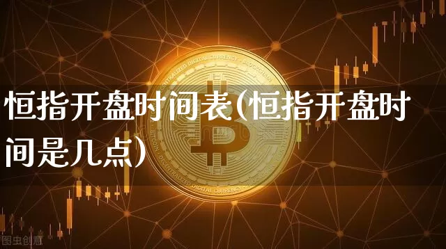 恒指开盘时间表(恒指开盘时间是几点)_https://www.cangshenghg.com_财经新闻_第1张