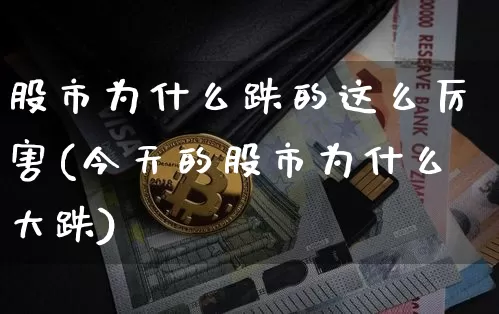 股市为什么跌的这么厉害(今天的股市为什么大跌)_https://www.cangshenghg.com_财经新闻_第1张