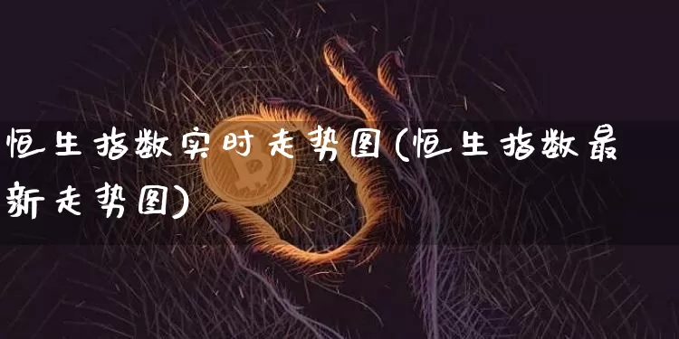 恒生指数实时走势图(恒生指数最新走势图)_https://www.cangshenghg.com_创业板_第1张