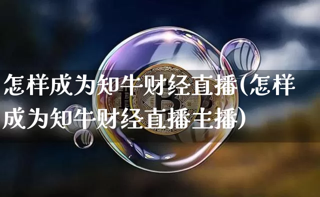 怎样成为知牛财经直播(怎样成为知牛财经直播主播)_https://www.cangshenghg.com_A股_第1张