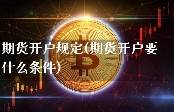 期货开户规定(期货开户要什么条件)_https://www.cangshenghg.com_创业板_第1张