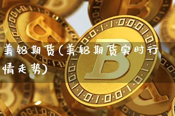 美铝期货(美铝期货实时行情走势)_https://www.cangshenghg.com_创业板_第1张