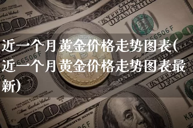 近一个月黄金价格走势图表(近一个月黄金价格走势图表最新)_https://www.cangshenghg.com_A股_第1张
