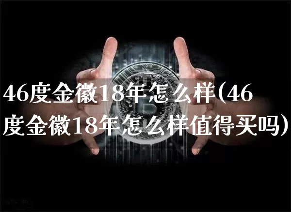 46度金徽18年怎么样(46度金徽18年怎么样值得买吗)_https://www.cangshenghg.com_北交所_第1张