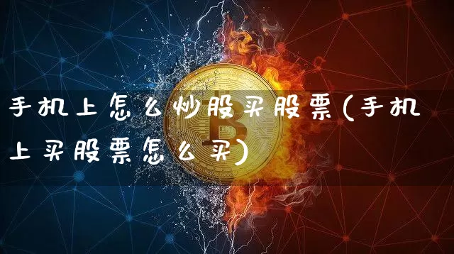 手机上怎么炒股买股票(手机上买股票怎么买)_https://www.cangshenghg.com_创业板_第1张