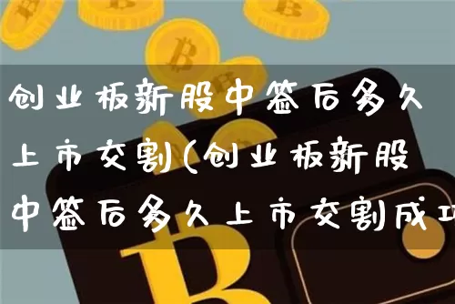 创业板新股中签后多久上市交割(创业板新股中签后多久上市交割成功)_https://www.cangshenghg.com_科创板_第1张
