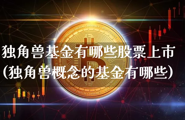 独角兽基金有哪些股票上市(独角兽概念的基金有哪些)_https://www.cangshenghg.com_北交所_第1张