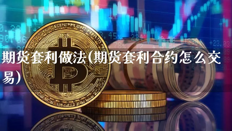 期货套利做法(期货套利合约怎么交易)_https://www.cangshenghg.com_财经新闻_第1张