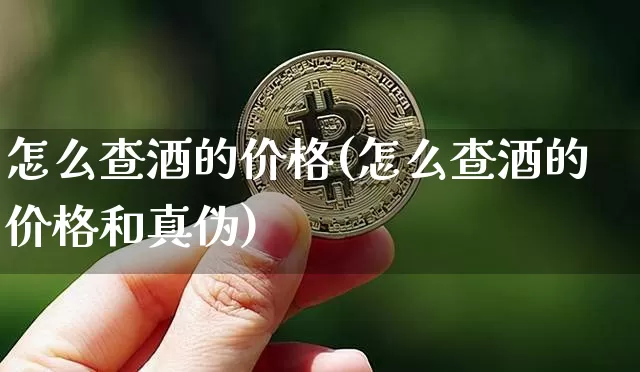 怎么查酒的价格(怎么查酒的价格和真伪)_https://www.cangshenghg.com_财经新闻_第1张