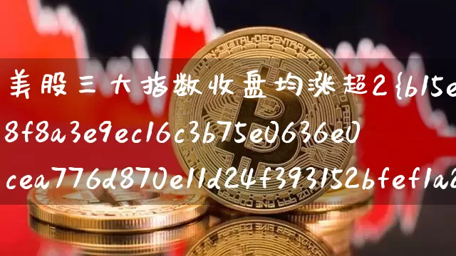 美股三大指数收盘均涨超2%(美股三大指数收盘均涨超2%大型科技股集体上涨)_https://www.cangshenghg.com_科创板_第1张