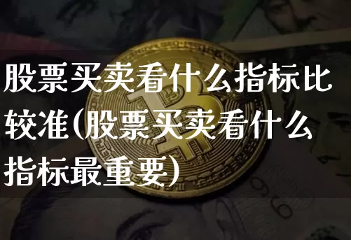 股票买卖看什么指标比较准(股票买卖看什么指标最重要)_https://www.cangshenghg.com_财经新闻_第1张