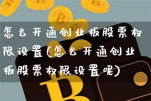 怎么开通创业板股票权限设置(怎么开通创业板股票权限设置呢)_https://www.cangshenghg.com_科创板_第1张