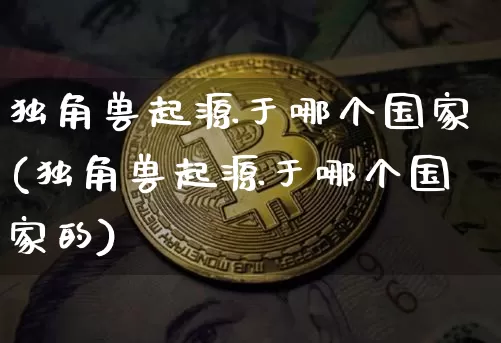 独角兽起源于哪个国家(独角兽起源于哪个国家的)_https://www.cangshenghg.com_北交所_第1张