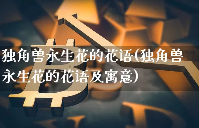 独角兽永生花的花语(独角兽永生花的花语及寓意)_https://www.cangshenghg.com_科创板_第1张