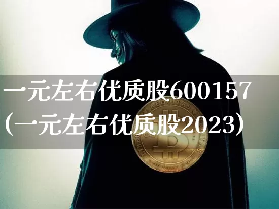 一元左右优质股600157(一元左右优质股2023)_https://www.cangshenghg.com_北交所_第1张