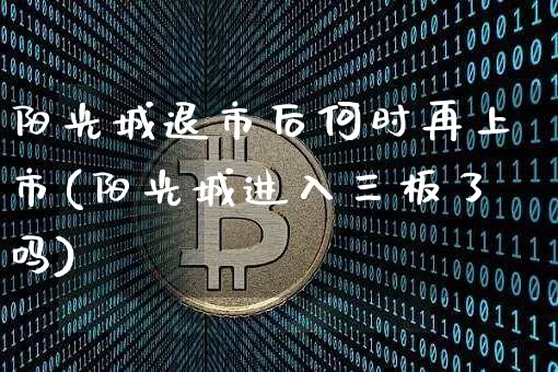 阳光城退市后何时再上市(阳光城进入三板了吗)_https://www.cangshenghg.com_北交所_第1张