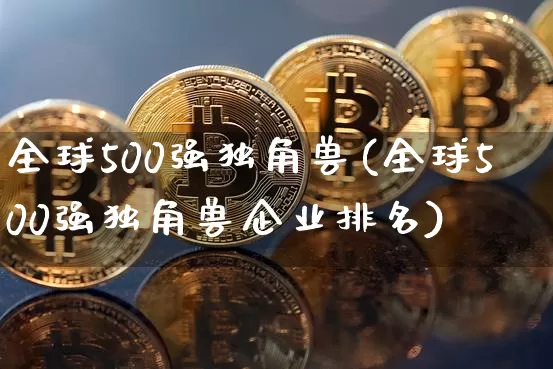 全球500强独角兽(全球500强独角兽企业排名)_https://www.cangshenghg.com_A股_第1张