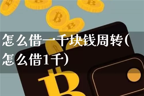 怎么借一千块钱周转(怎么借1千)_https://www.cangshenghg.com_创业板_第1张
