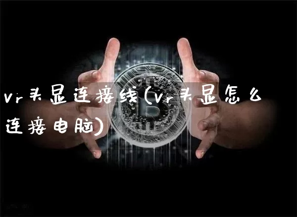 vr头显连接线(vr头显怎么连接电脑)_https://www.cangshenghg.com_财经新闻_第1张