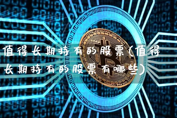 值得长期持有的股票(值得长期持有的股票有哪些)_https://www.cangshenghg.com_科创板_第1张