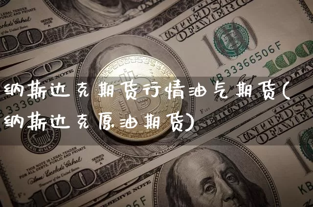 纳斯达克期货行情油气期货(纳斯达克原油期货)_https://www.cangshenghg.com_财经新闻_第1张