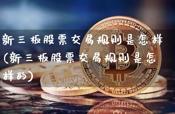 新三板股票交易规则是怎样(新三板股票交易规则是怎样的)_https://www.cangshenghg.com_北交所_第1张