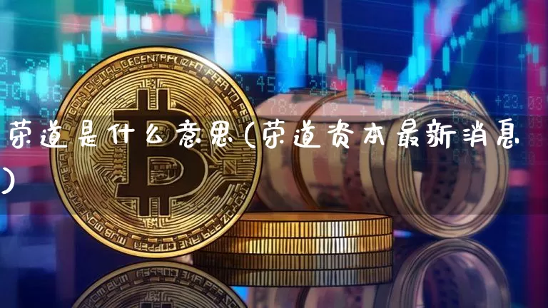 荣道是什么意思(荣道资本最新消息)_https://www.cangshenghg.com_科创板_第1张