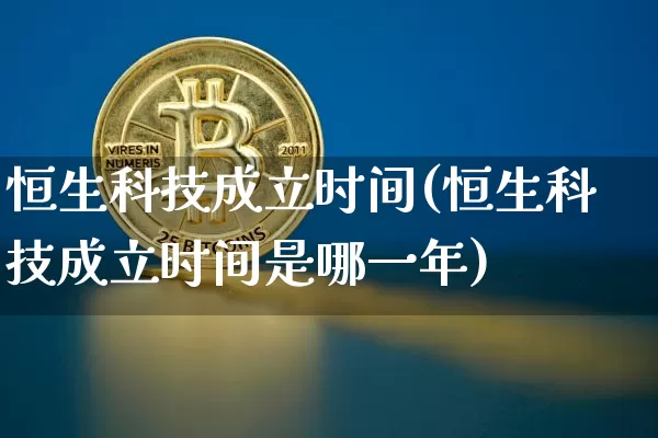 恒生科技成立时间(恒生科技成立时间是哪一年)_https://www.cangshenghg.com_A股_第1张