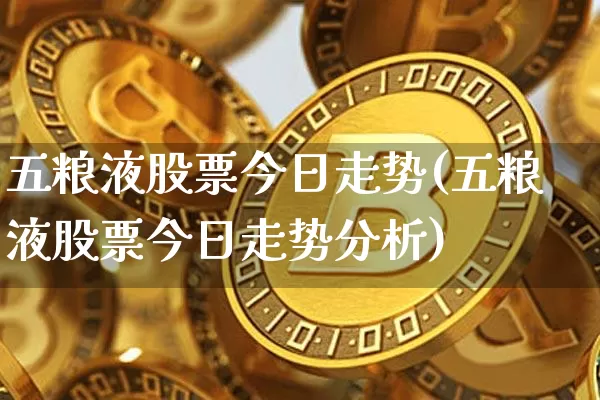 五粮液股票今日走势(五粮液股票今日走势分析)_https://www.cangshenghg.com_财经新闻_第1张
