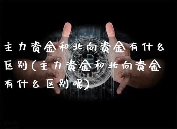 主力资金和北向资金有什么区别(主力资金和北向资金有什么区别呢)_https://www.cangshenghg.com_北交所_第1张