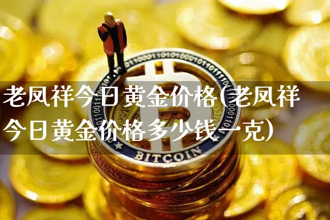 老凤祥今日黄金价格(老凤祥今日黄金价格多少钱一克)_https://www.cangshenghg.com_创业板_第1张