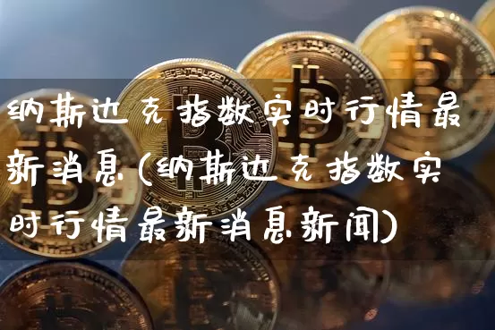 纳斯达克指数实时行情最新消息(纳斯达克指数实时行情最新消息新闻)_https://www.cangshenghg.com_财经新闻_第1张