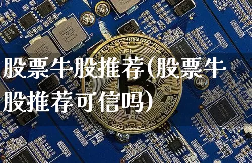 股票牛股推荐(股票牛股推荐可信吗)_https://www.cangshenghg.com_北交所_第1张