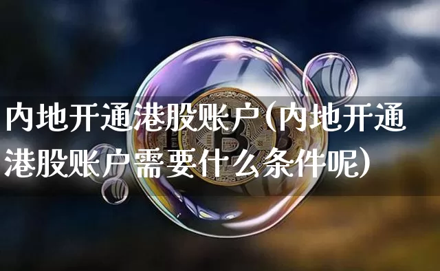 内地开通港股账户(内地开通港股账户需要什么条件呢)_https://www.cangshenghg.com_A股_第1张