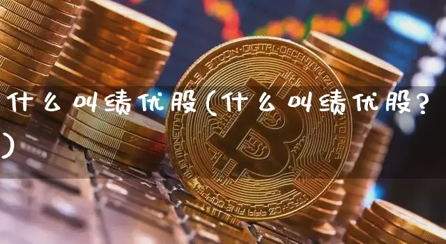 什么叫绩优股(什么叫绩优股?)_https://www.cangshenghg.com_A股_第1张